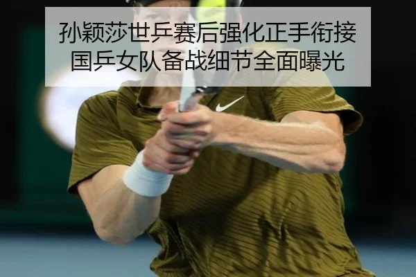 孙颖莎世乒赛后强化正手衔接 国乒女队备战细节全面曝光（QIANYISPORTS）